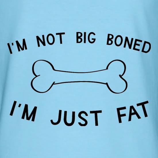 I'm Not Big Boned I'm Just Fat t shirt